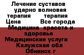 Лечение суставов , ударно-волновая терапия, PRP-терапия. › Цена ­ 500 - Все города Медицина, красота и здоровье » Медицинские услуги   . Калужская обл.,Обнинск г.